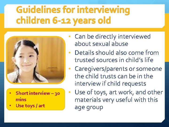 Guidelines for interviewing children 6 -12 years old • Can be directly interviewed •