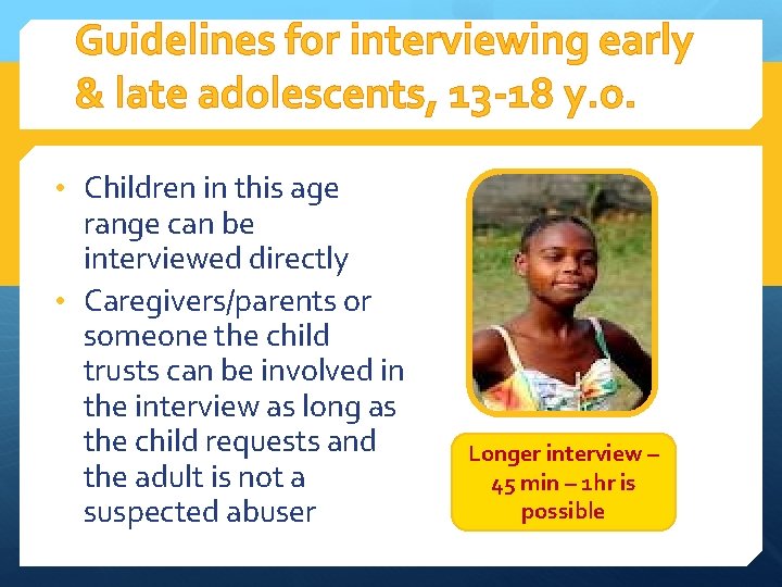 Guidelines for interviewing early & late adolescents, 13 -18 y. o. • Children in