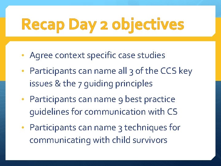 Recap Day 2 objectives • Agree context specific case studies • Participants can name