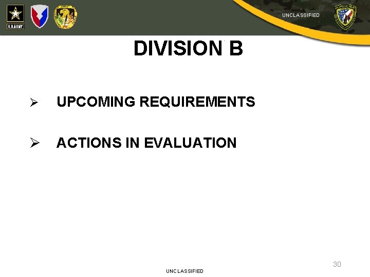 UNCLASSIFIED DIVISION B Ø UPCOMING REQUIREMENTS Ø ACTIONS IN EVALUATION UNCLASSIFIED 30 