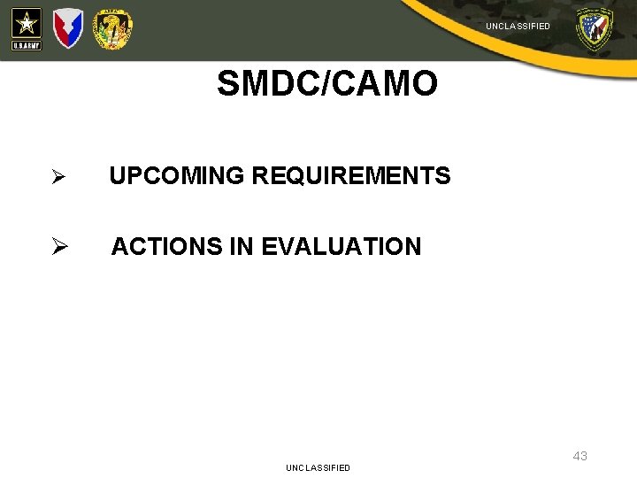 UNCLASSIFIED SMDC/CAMO Ø UPCOMING REQUIREMENTS Ø ACTIONS IN EVALUATION UNCLASSIFIED 43 