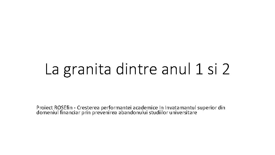 La granita dintre anul 1 si 2 Proiect ROSEfin - Cresterea performantei academice In