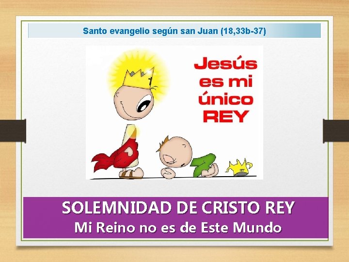Santo evangelio según san Juan (18, 33 b-37) SOLEMNIDAD DE CRISTO REY Mi Reino