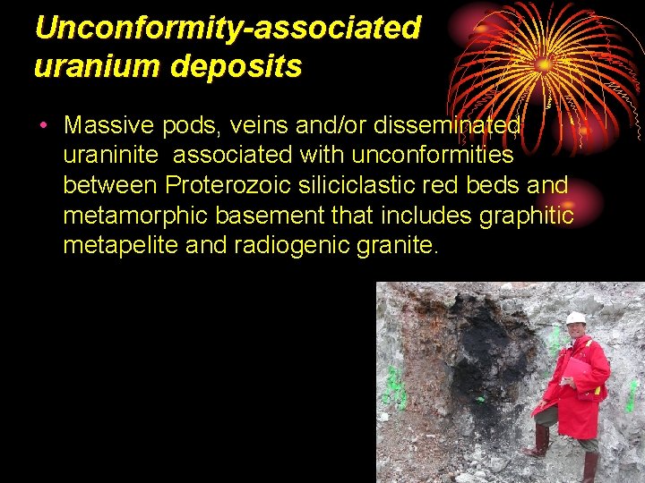 Unconformity-associated uranium deposits • Massive pods, veins and/or disseminated uraninite associated with unconformities between