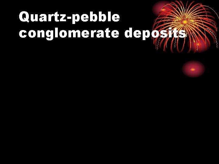 Quartz-pebble conglomerate deposits 