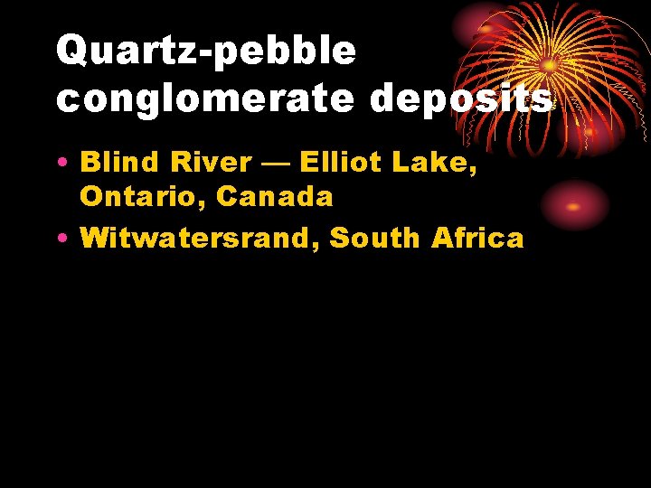 Quartz-pebble conglomerate deposits • Blind River — Elliot Lake, Ontario, Canada • Witwatersrand, South
