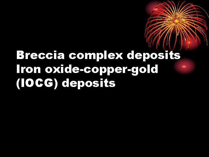Breccia complex deposits Iron oxide-copper-gold (IOCG) deposits 