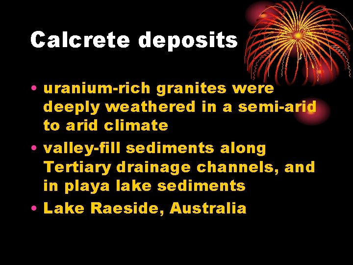 Calcrete deposits • uranium-rich granites were deeply weathered in a semi-arid to arid climate