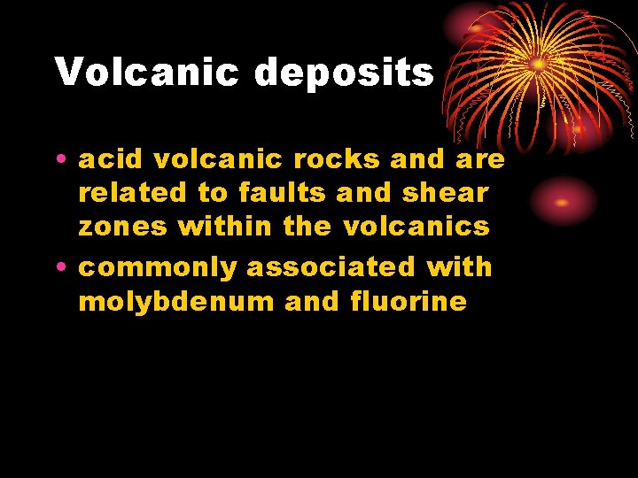 Volcanic deposits • acid volcanic rocks and are related to faults and shear zones