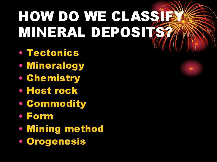 HOW DO WE CLASSIFY MINERAL DEPOSITS? • • Tectonics Mineralogy Chemistry Host rock Commodity