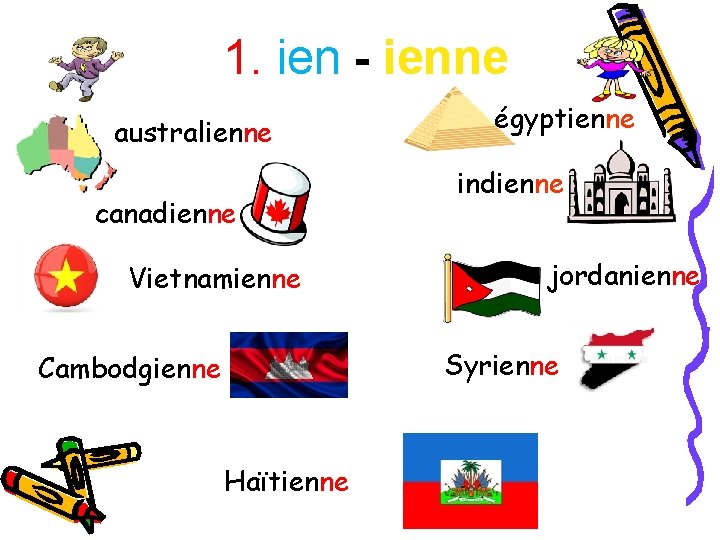 1. ien - ienne australienne canadienne Vietnamienne égyptienne indienne jordanienne Syrienne Cambodgienne Haïtienne 