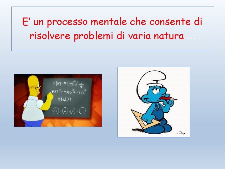 E’ un processo mentale che consente di risolvere problemi di varia natura … 