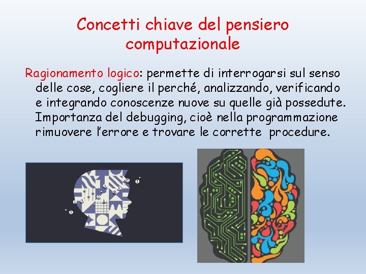 Concetti chiave del pensiero computazionale Ragionamento logico: permette di interrogarsi sul senso delle cose,