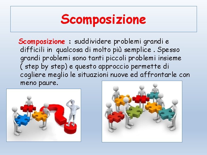 Scomposizione : suddividere problemi grandi e difficili in qualcosa di molto più semplice. Spesso