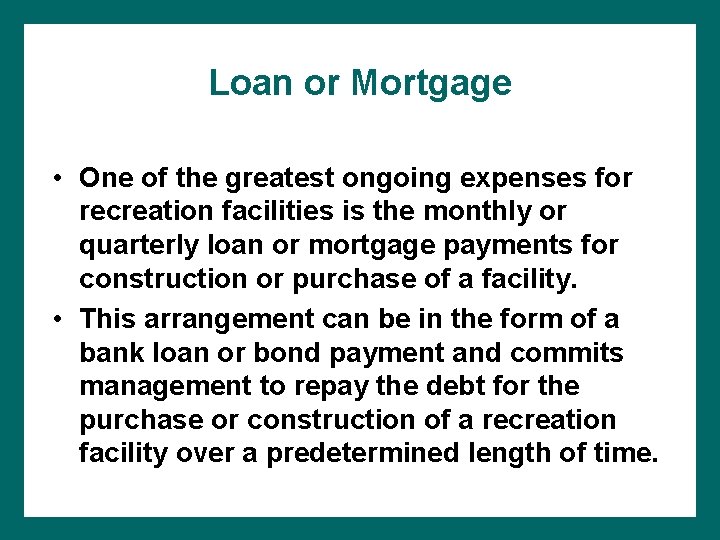 Loan or Mortgage • One of the greatest ongoing expenses for recreation facilities is