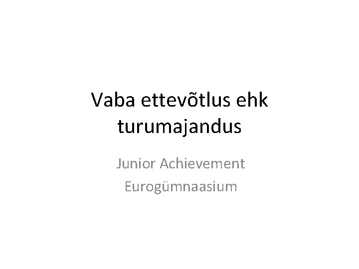 Vaba ettevõtlus ehk turumajandus Junior Achievement Eurogümnaasium 