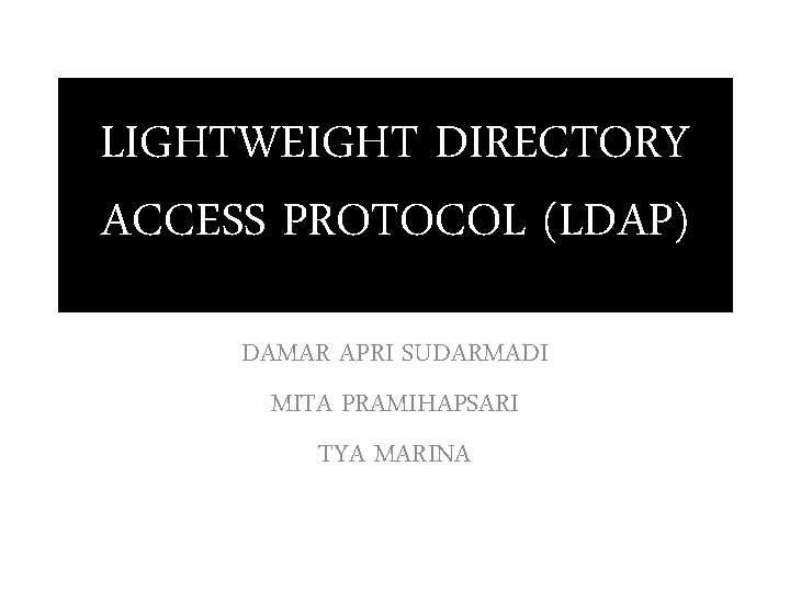 LIGHTWEIGHT DIRECTORY ACCESS PROTOCOL (LDAP) DAMAR APRI SUDARMADI MITA PRAMIHAPSARI TYA MARINA LIGHTWEIGHT DIRECTORY ACCESS PROTOCOL (LDAP) DAMAR APRI SUDARMADI MITA PRAMIHAPSARI TYA MARINA