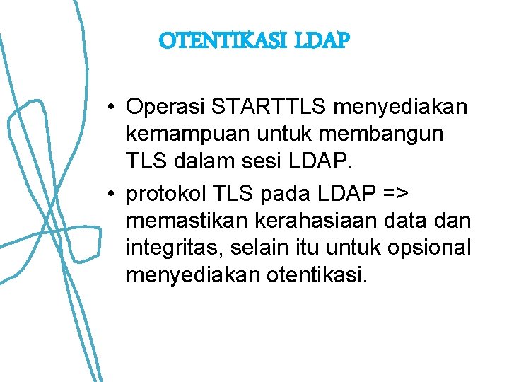 OTENTIKASI LDAP • Operasi STARTTLS menyediakan kemampuan untuk membangun TLS dalam sesi LDAP. • OTENTIKASI LDAP • Operasi STARTTLS menyediakan kemampuan untuk membangun TLS dalam sesi LDAP. •