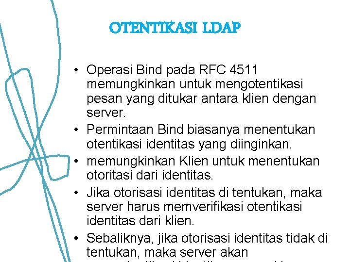 OTENTIKASI LDAP • Operasi Bind pada RFC 4511 memungkinkan untuk mengotentikasi pesan yang ditukar OTENTIKASI LDAP • Operasi Bind pada RFC 4511 memungkinkan untuk mengotentikasi pesan yang ditukar