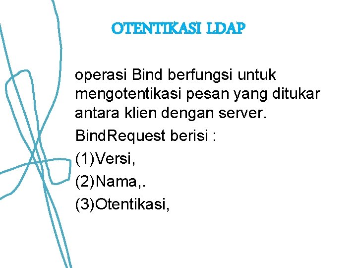 OTENTIKASI LDAP operasi Bind berfungsi untuk mengotentikasi pesan yang ditukar antara klien dengan server. OTENTIKASI LDAP operasi Bind berfungsi untuk mengotentikasi pesan yang ditukar antara klien dengan server.