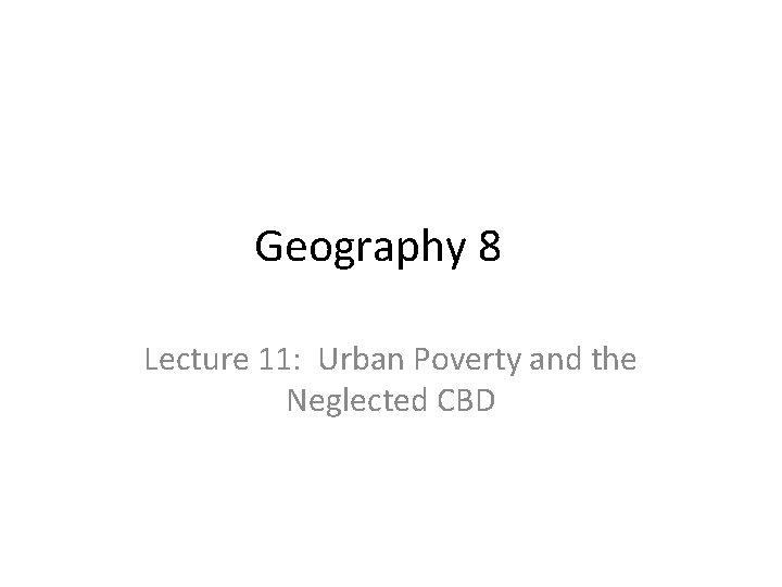 Geography 8 Lecture 11: Urban Poverty and the Neglected CBD 