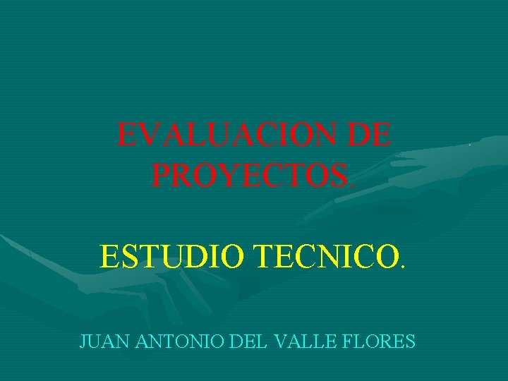 EVALUACION DE PROYECTOS. ESTUDIO TECNICO. JUAN ANTONIO DEL VALLE FLORES 