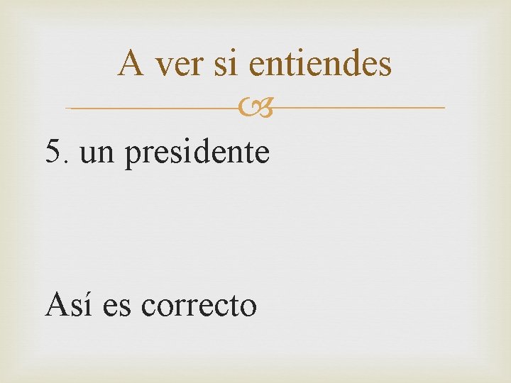 A ver si entiendes 5. un presidente Así es correcto 