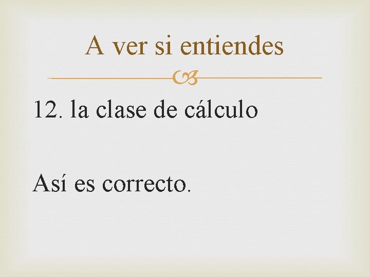 A ver si entiendes 12. la clase de cálculo Así es correcto. 