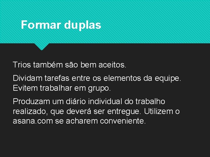 Formar duplas Trios também são bem aceitos. Dividam tarefas entre os elementos da equipe.