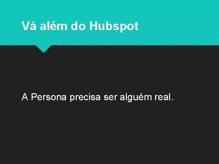 Vá além do Hubspot A Persona precisa ser alguém real. 