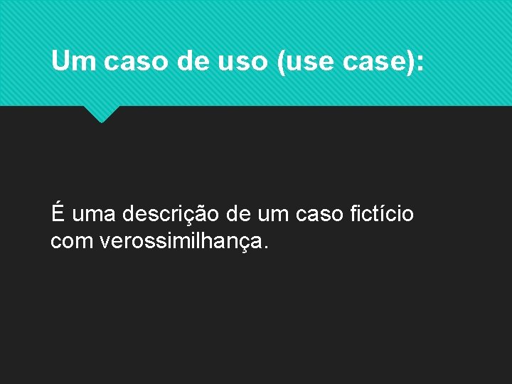 Um caso de uso (use case): É uma descrição de um caso fictício com
