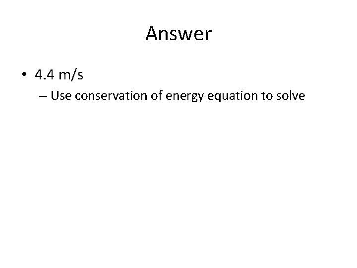 Answer • 4. 4 m/s – Use conservation of energy equation to solve Answer • 4. 4 m/s – Use conservation of energy equation to solve