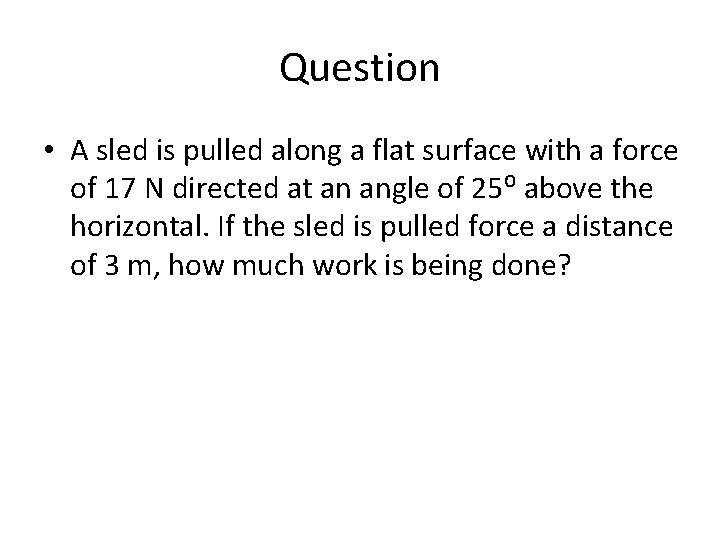 Question • A sled is pulled along a flat surface with a force of Question • A sled is pulled along a flat surface with a force of