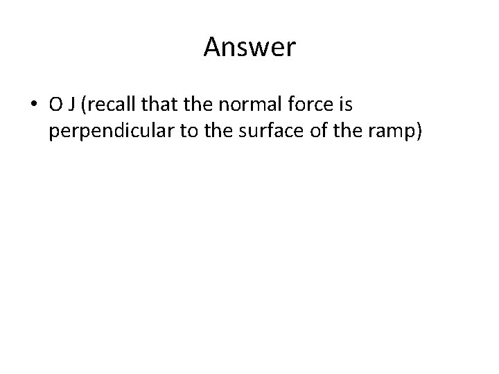 Answer • O J (recall that the normal force is perpendicular to the surface Answer • O J (recall that the normal force is perpendicular to the surface