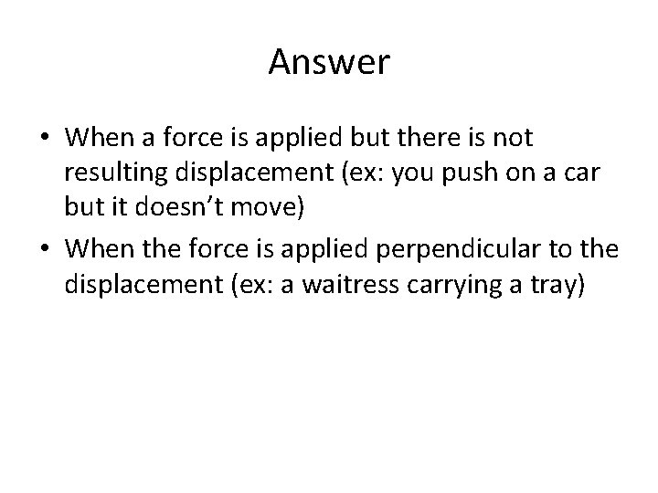 Answer • When a force is applied but there is not resulting displacement (ex: Answer • When a force is applied but there is not resulting displacement (ex: