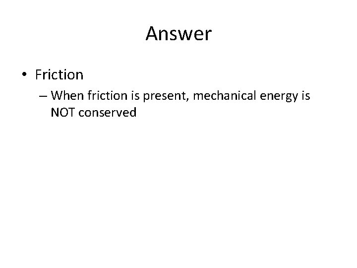 Answer • Friction – When friction is present, mechanical energy is NOT conserved Answer • Friction – When friction is present, mechanical energy is NOT conserved