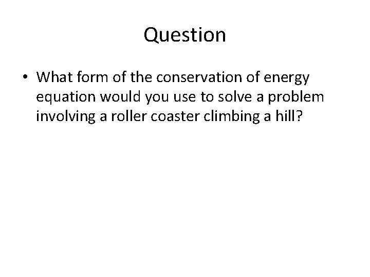 Question • What form of the conservation of energy equation would you use to Question • What form of the conservation of energy equation would you use to