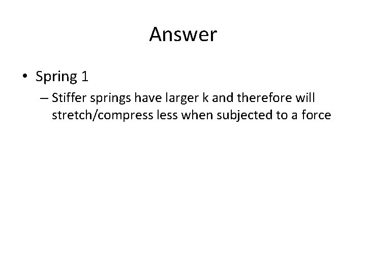 Answer • Spring 1 – Stiffer springs have larger k and therefore will stretch/compress Answer • Spring 1 – Stiffer springs have larger k and therefore will stretch/compress