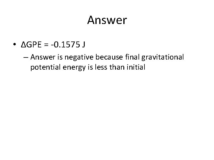 Answer • ∆GPE = -0. 1575 J – Answer is negative because final gravitational Answer • ∆GPE = -0. 1575 J – Answer is negative because final gravitational