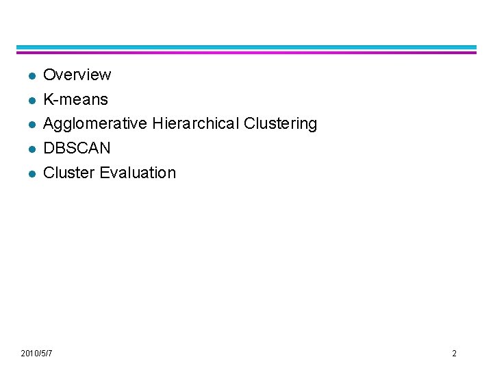 l l l Overview K-means Agglomerative Hierarchical Clustering DBSCAN Cluster Evaluation 2010/5/7 2 