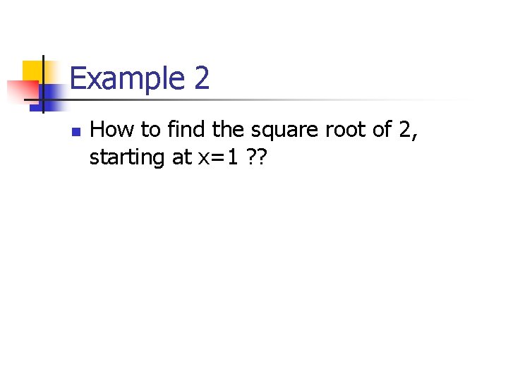 Example 2 n How to find the square root of 2, starting at x=1
