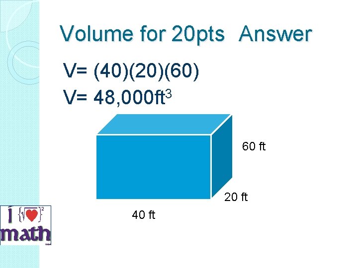 Volume for 20 pts Answer V= (40)(20)(60) V= 48, 000 ft 3 60 ft