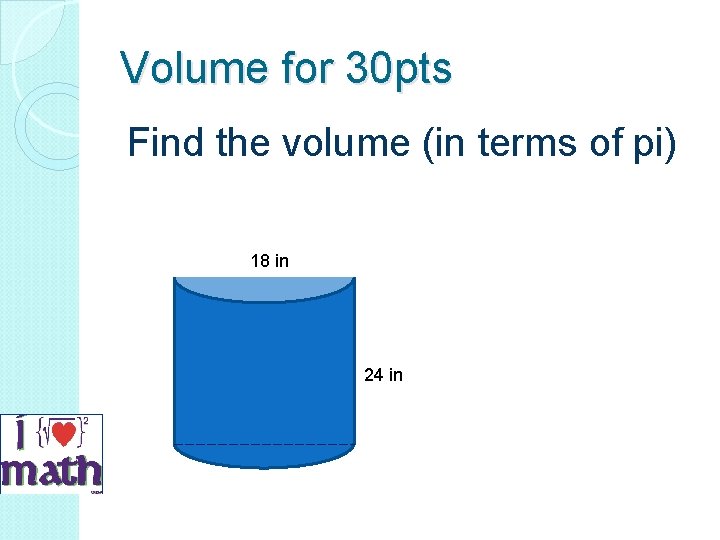 Volume for 30 pts Find the volume (in terms of pi) 18 in 24