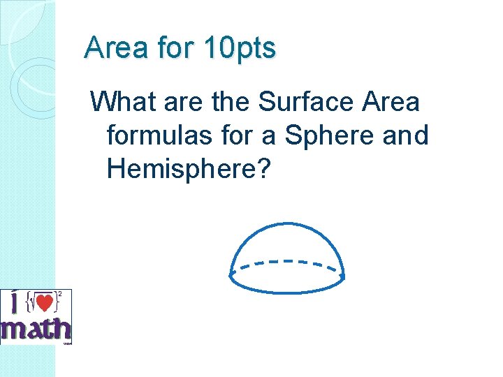 Area for 10 pts What are the Surface Area formulas for a Sphere and