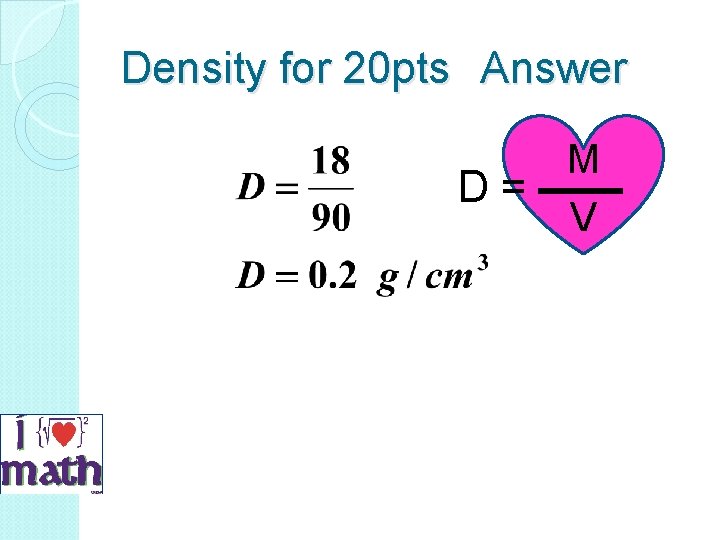 Density for 20 pts Answer M D = V 