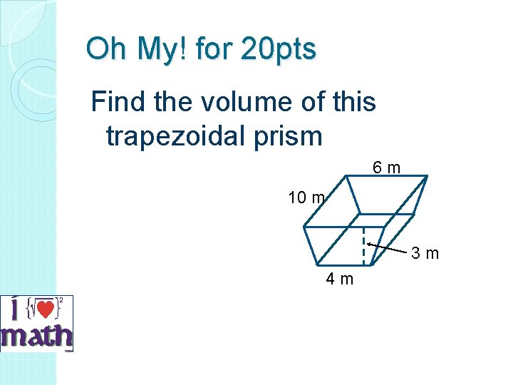 Oh My! for 20 pts Find the volume of this trapezoidal prism 6 m