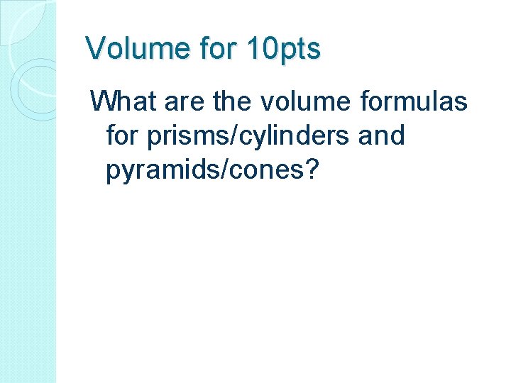 Volume for 10 pts What are the volume formulas for prisms/cylinders and pyramids/cones? 