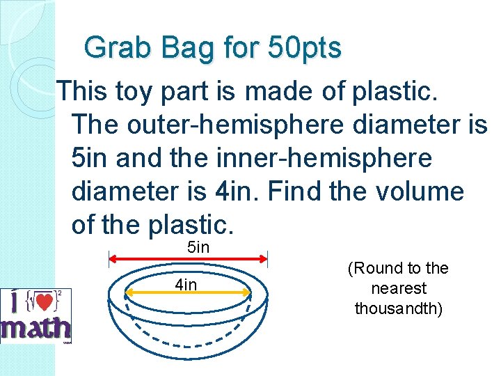 Grab Bag for 50 pts This toy part is made of plastic. The outer-hemisphere