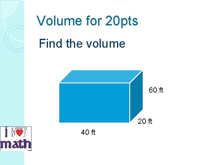 Volume for 20 pts Find the volume 60 ft 20 ft 40 ft 