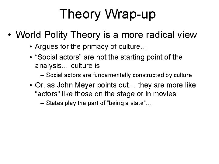 Theory Wrap-up • World Polity Theory is a more radical view • Argues for